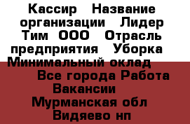 Кассир › Название организации ­ Лидер Тим, ООО › Отрасль предприятия ­ Уборка › Минимальный оклад ­ 27 200 - Все города Работа » Вакансии   . Мурманская обл.,Видяево нп